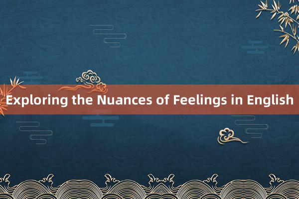 Exploring the Nuances of Feelings in English